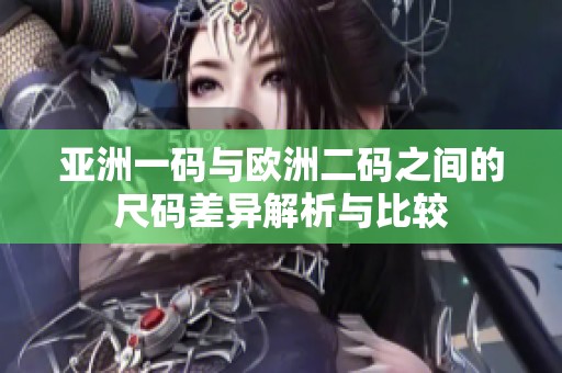 亞洲一碼與歐洲二碼之間的尺碼差異解析與比較