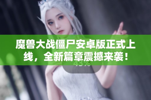 魔獸大戰僵尸安卓版正式上線，全新篇章震撼來襲！