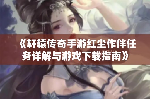 《軒轅傳奇手游紅塵作伴任務(wù)詳解與游戲下載指南》