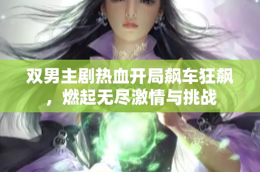 雙男主劇熱血開局飆車狂飆，燃起無盡激情與挑戰