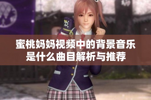 蜜桃媽媽視頻中的背景音樂是什么曲目解析與推薦