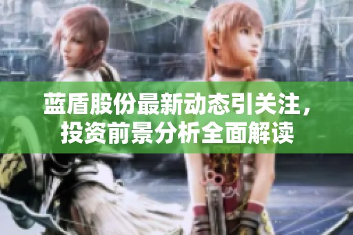 藍盾股份最新動態引關注，投資前景分析全面解讀