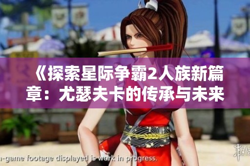 《探索星際爭霸2人族新篇章：尤瑟夫卡的傳承與未來》