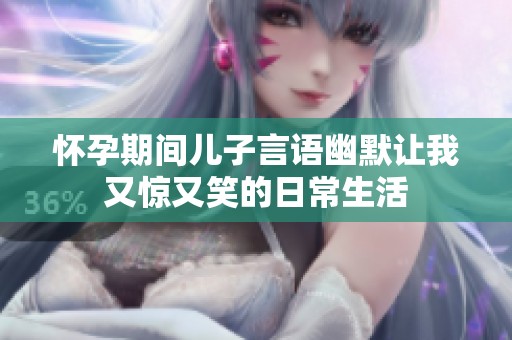 懷孕期間兒子言語幽默讓我又驚又笑的日常生活