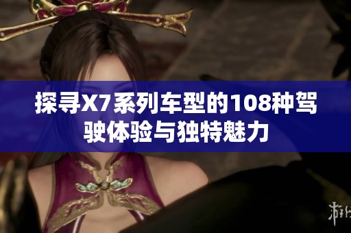 探尋X7系列車型的108種駕駛體驗與獨特魅力