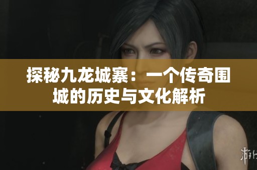 探秘九龍城寨：一個傳奇圍城的歷史與文化解析