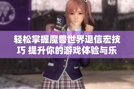 輕松掌握魔獸世界退信宏技巧 提升你的游戲體驗與樂趣