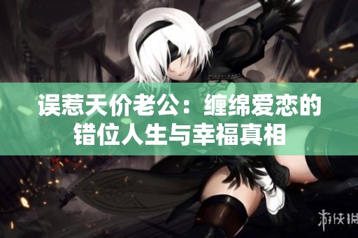誤惹天價老公：纏綿愛戀的錯位人生與幸福真相