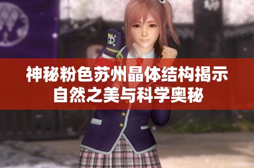 神秘粉色蘇州晶體結構揭示自然之美與科學奧秘