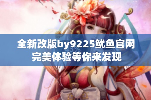 全新改版by9225魷魚官網 完美體驗等你來發現