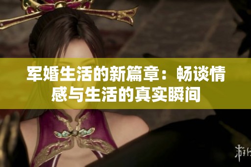 軍婚生活的新篇章：暢談情感與生活的真實瞬間