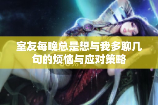 室友每晚總是想與我多聊幾句的煩惱與應對策略