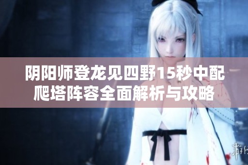 陰陽師登龍見四野15秒中配爬塔陣容全面解析與攻略
