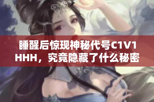 睡醒后驚現神秘代號C1V1HHH，究竟隱藏了什么秘密？