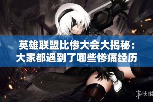 英雄聯盟比慘大會大揭秘：大家都遇到了哪些慘痛經歷呢