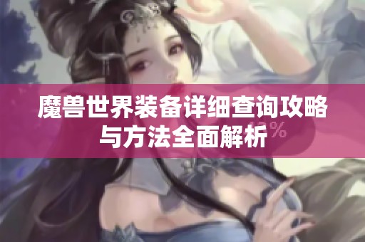 魔獸世界裝備詳細查詢攻略與方法全面解析