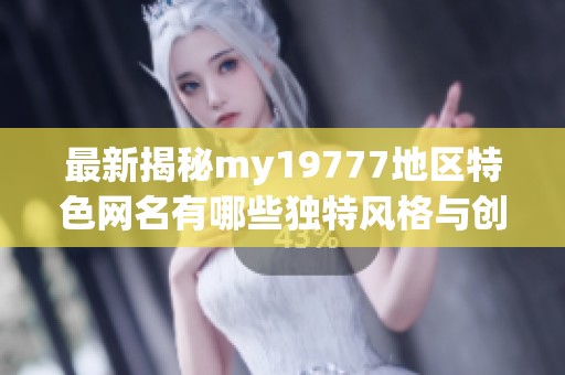 最新揭秘my19777地區特色網名有哪些獨特風格與創意