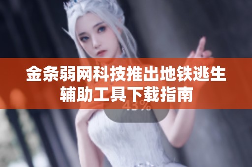 金條弱網科技推出地鐵逃生輔助工具下載指南