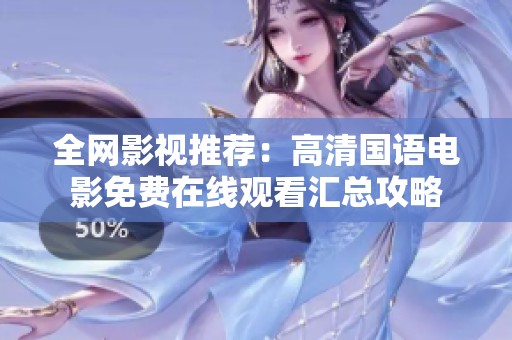 全網影視推薦：高清國語電影免費在線觀看匯總攻略