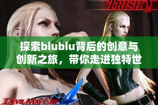 探索biubiu背后的創(chuàng)意與創(chuàng)新之旅，帶你走進獨特世界