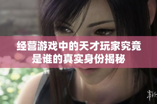 經營游戲中的天才玩家究竟是誰的真實身份揭秘