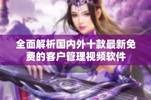 全面解析國內外十款最新免費的客戶管理視頻軟件