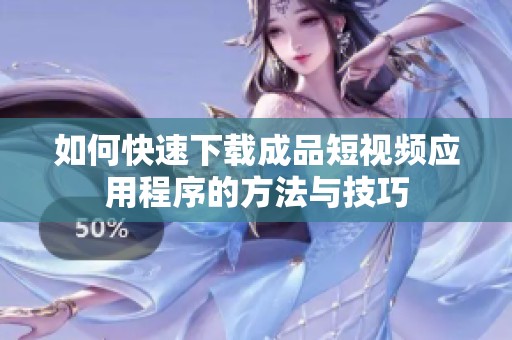如何快速下載成品短視頻應用程序的方法與技巧