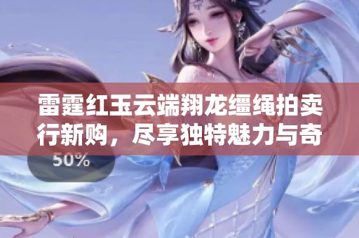 雷霆紅玉云端翔龍韁繩拍賣行新購(gòu)，盡享獨(dú)特魅力與奇妙體驗(yàn)