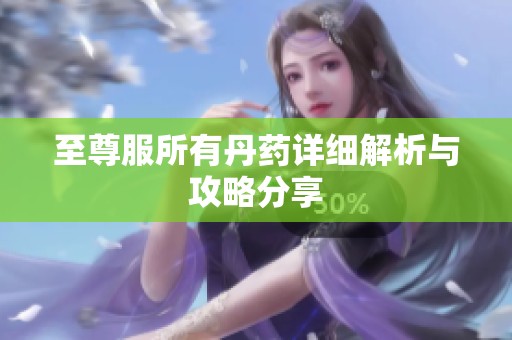 至尊服所有丹藥詳細(xì)解析與攻略分享