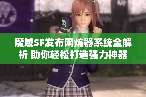 魔域SF發(fā)布網(wǎng)煉器系統(tǒng)全解析 助你輕松打造強(qiáng)力神器