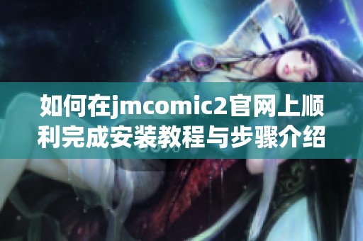 如何在jmcomic2官網上順利完成安裝教程與步驟介紹