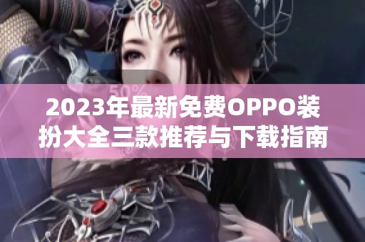 2023年最新免費OPPO裝扮大全三款推薦與下載指南
