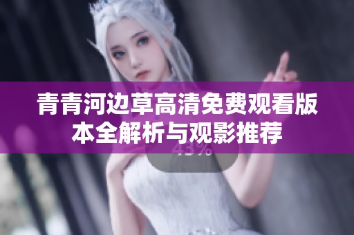青青河邊草高清免費(fèi)觀看版本全解析與觀影推薦