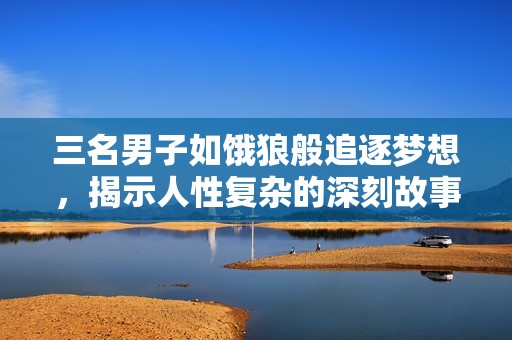 三名男子如餓狼般追逐夢想，揭示人性復雜的深刻故事