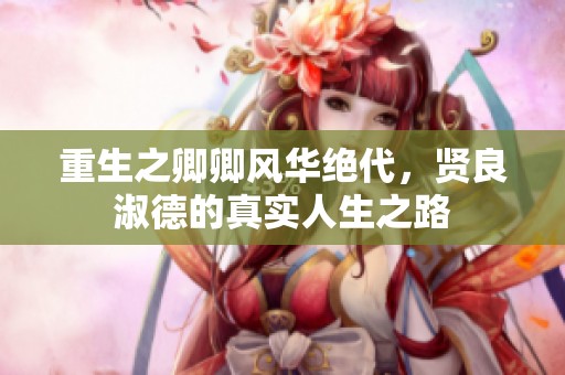 重生之卿卿風華絕代，賢良淑德的真實人生之路