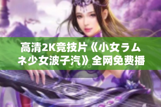 高清2K競技片《小女ラムネ少女波子汽》全網免費播放推薦
