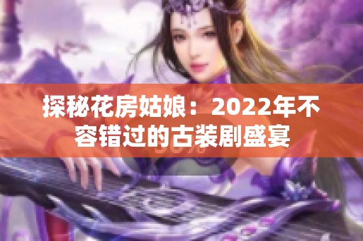 探秘花房姑娘：2022年不容錯過的古裝劇盛宴