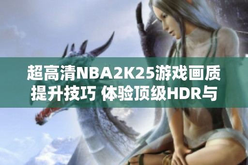 超高清NBA2K25游戲畫質提升技巧 體驗頂級HDR與Reshade調色效果