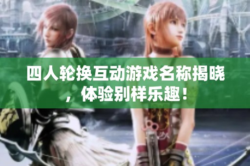 四人輪換互動(dòng)游戲名稱揭曉，體驗(yàn)別樣樂趣！