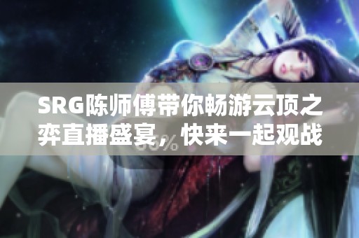 SRG陳師傅帶你暢游云頂之弈直播盛宴，快來(lái)一起觀戰(zhàn)吧！