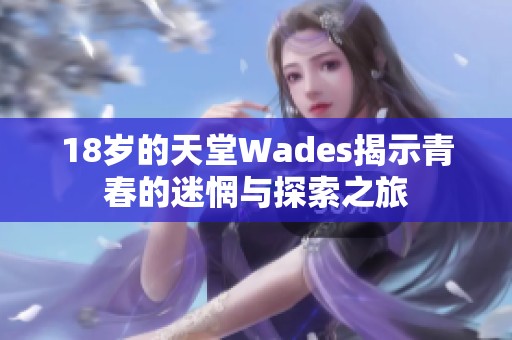 18歲的天堂Wades揭示青春的迷惘與探索之旅