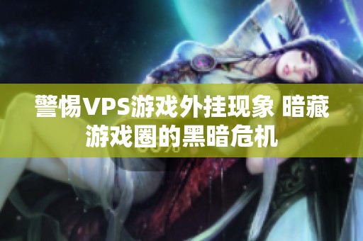 警惕VPS游戲外掛現象 暗藏游戲圈的黑暗危機