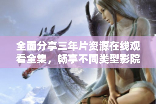 全面分享三年片資源在線觀看全集，暢享不同類型影院佳作