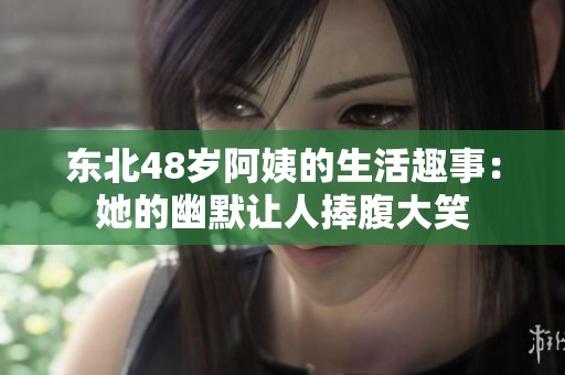 東北48歲阿姨的生活趣事：她的幽默讓人捧腹大笑