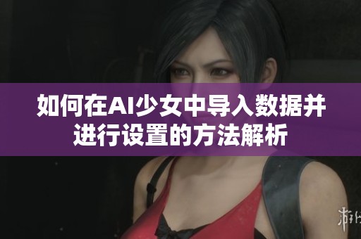 如何在AI少女中導入數據并進行設置的方法解析