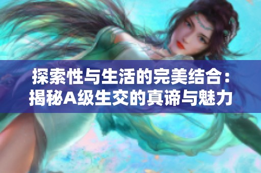 探索性與生活的完美結合：揭秘A級生交的真諦與魅力