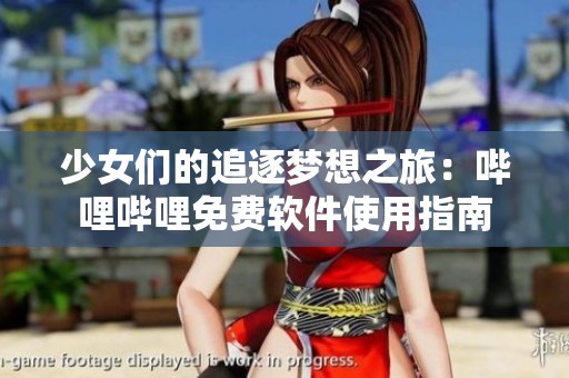 少女們的追逐夢想之旅：嗶哩嗶哩免費軟件使用指南
