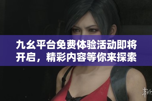 九幺平臺免費體驗活動即將開啟，精彩內容等你來探索