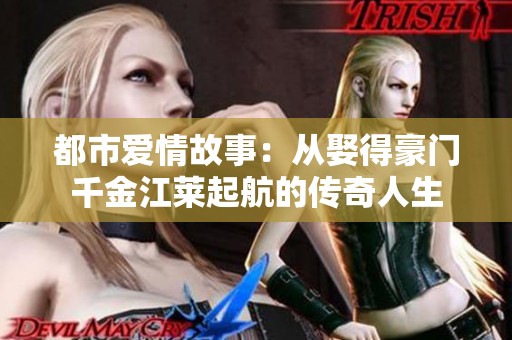都市愛情故事：從娶得豪門千金江萊起航的傳奇人生