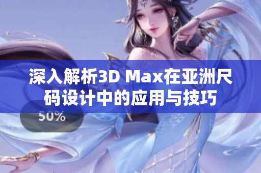 深入解析3D Max在亞洲尺碼設計中的應用與技巧